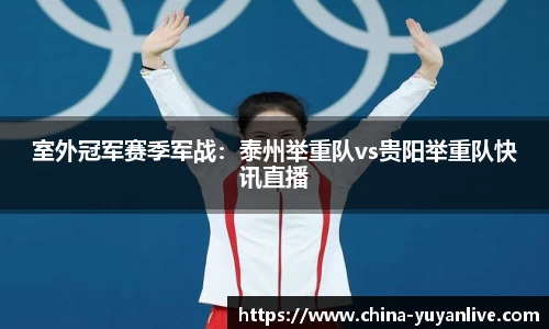 室外冠军赛季军战：泰州举重队vs贵阳举重队快讯直播