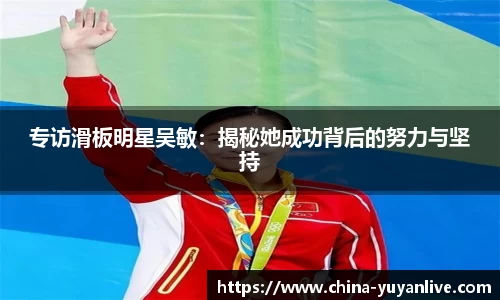 专访滑板明星吴敏：揭秘她成功背后的努力与坚持