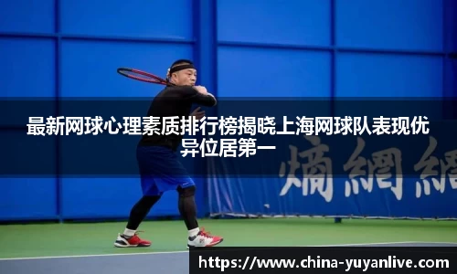 最新网球心理素质排行榜揭晓上海网球队表现优异位居第一